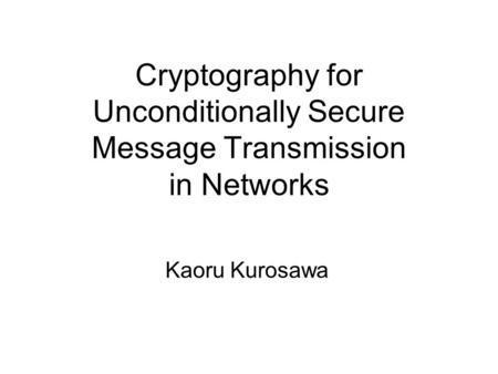 Cryptography for Unconditionally Secure Message Transmission in Networks Kaoru Kurosawa.