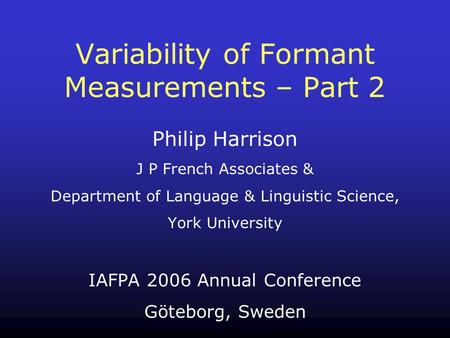 Philip Harrison J P French Associates & Department of Language & Linguistic Science, York University IAFPA 2006 Annual Conference Göteborg, Sweden Variability.