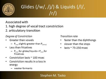 Glides (/w/, /j/) & Liquids (/l/, /r/) Degree of Constriction Greater than vowels – P oral slightly greater than P atmos Less than fricatives – P oral.