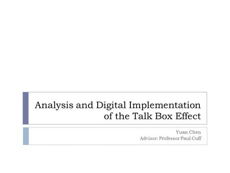 Analysis and Digital Implementation of the Talk Box Effect Yuan Chen Advisor: Professor Paul Cuff.