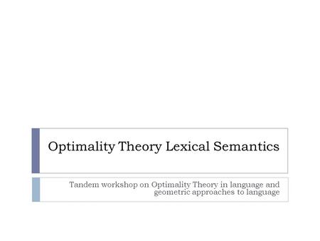 Optimality Theory Lexical Semantics Tandem workshop on Optimality Theory in language and geometric approaches to language.
