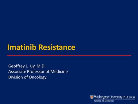 Imatinib Resistance Geoffrey L. Uy, M.D. Associate Professor of Medicine Division of Oncology.