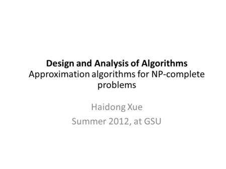 Design and Analysis of Algorithms Approximation algorithms for NP-complete problems Haidong Xue Summer 2012, at GSU.