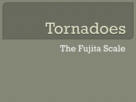 The Fujita Scale. The Fujita Scale rate the intensity of a tornado. It rates a tornado as being F0 to F6. F0 causes the least damage. F6 is rare, but.