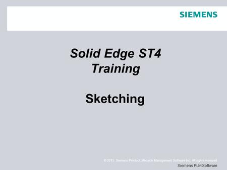 © 2011. Siemens Product Lifecycle Management Software Inc. All rights reserved Siemens PLM Software Solid Edge ST4 Training Sketching.