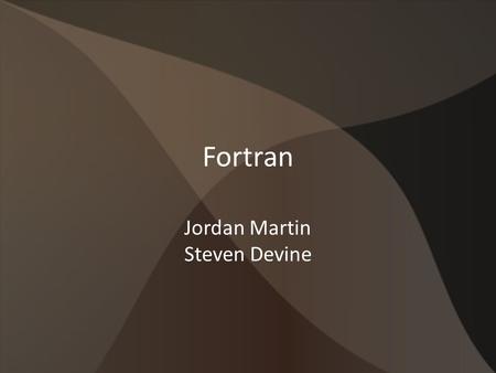 Fortran Jordan Martin Steven Devine. Background Developed by IBM in the 1950s Designed for use in scientific and engineering fields Originally written.