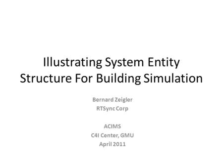 Illustrating System Entity Structure For Building Simulation Bernard Zeigler RTSync Corp ACIMS C4I Center, GMU April 2011.