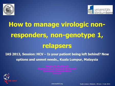 Www.ias2013.org Kuala Lumpur, Malaysia, 30 June - 3 July 2013 How to manage virologic non- responders, non-genotype 1, relapsers IAS 2013, Session: HCV.