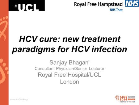 Www.aids2014.org HCV cure: new treatment paradigms for HCV infection Sanjay Bhagani Consultant Physician/Senior Lecturer Royal Free Hospital/UCL London.