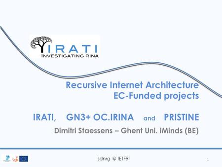 IETF91 Recursive Internet Architecture EC-Funded projects IRATI, GN3+ OC.IRINA and PRISTINE Dimitri Staessens – Ghent Uni. iMinds (BE) 1.