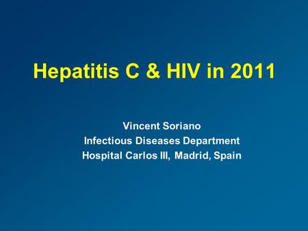 Hepatitis C & HIV in 2011 Vincent Soriano Infectious Diseases Department Hospital Carlos III, Madrid, Spain.