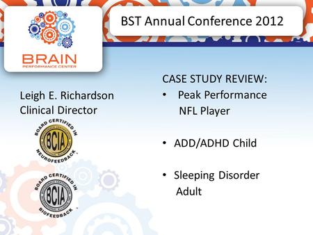 BST Annual Conference 2012 CASE STUDY REVIEW: Peak Performance NFL Player ADD/ADHD Child Sleeping Disorder Adult Leigh E. Richardson Clinical Director.