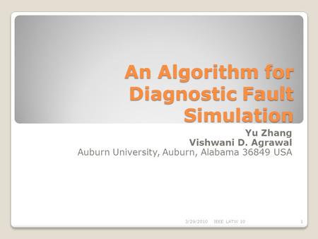 An Algorithm for Diagnostic Fault Simulation Yu Zhang Vishwani D. Agrawal Auburn University, Auburn, Alabama 36849 USA 13/29/2010IEEE LATW 10.