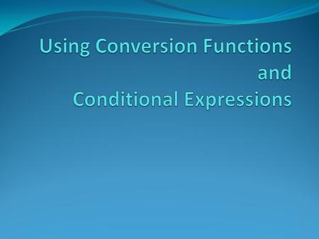 Objectives After completing this lesson, you should be able to do the following: Describe various types of conversion functions that are available in.