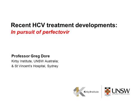 Recent HCV treatment developments: In pursuit of perfectovir Professor Greg Dore Kirby Institute, UNSW Australia; & St Vincent’s Hospital, Sydney.