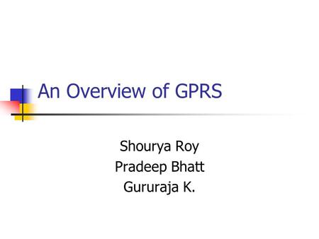 An Overview of GPRS Shourya Roy Pradeep Bhatt Gururaja K.