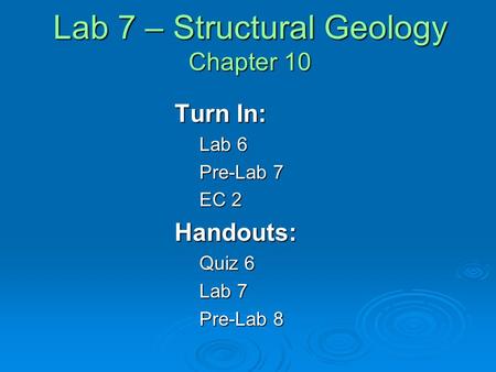 Lab 7 – Structural Geology Chapter 10 Turn In: Lab 6 Pre-Lab 7 EC 2 Handouts: Quiz 6 Lab 7 Pre-Lab 8.