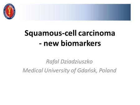 Squamous-cell carcinoma - new biomarkers Rafal Dziadziuszko Medical University of Gdańsk, Poland.