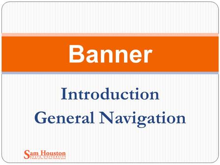 Introduction General Navigation Banner. Introduction What is Banner? What does Banner actually do? Benefit of Banner to SHSU? SHSU Modules INB/SSB My.
