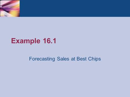 Example 16.1 Forecasting Sales at Best Chips. Thomson/South-Western 2007 © South-Western/Cengage Learning © 2009Practical Management Science, Revised.