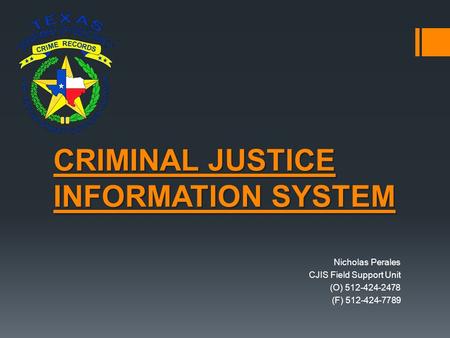 CRIMINAL JUSTICE INFORMATION SYSTEM Nicholas Perales CJIS Field Support Unit (O) 512-424-2478 (F) 512-424-7789.