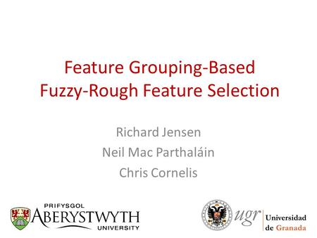 Feature Grouping-Based Fuzzy-Rough Feature Selection Richard Jensen Neil Mac Parthaláin Chris Cornelis.