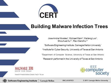 UNCLASSIFIED © 2011 Carnegie Mellon University Building Malware Infection Trees Jose Andre Morales 1, Michael Main 2, Weilang Luo 3, Shouhuai Xu 2,3, Ravi.