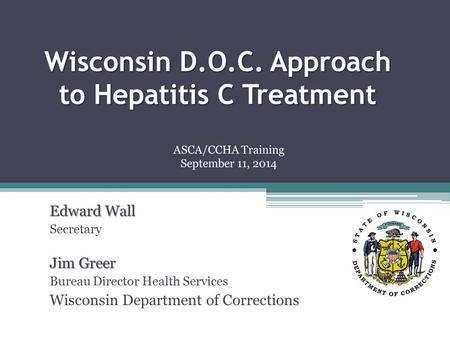 Wisconsin D.O.C. Approach to Hepatitis C Treatment Edward Wall Secretary Jim Greer Bureau Director Health Services Wisconsin Department of Corrections.