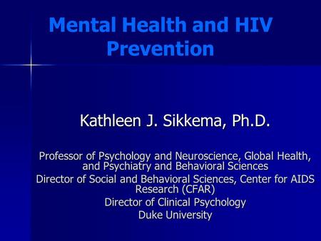Kathleen J. Sikkema, Ph.D. Professor of Psychology and Neuroscience, Global Health, and Psychiatry and Behavioral Sciences Director of Social and Behavioral.