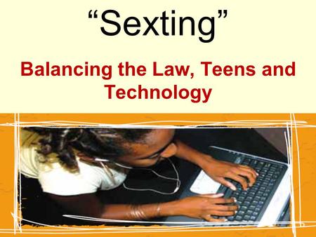 “Sexting” Balancing the Law, Teens and Technology.