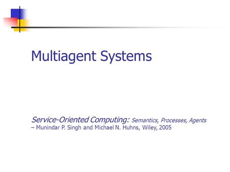 Multiagent Systems Service-Oriented Computing: Semantics, Processes, Agents – Munindar P. Singh and Michael N. Huhns, Wiley, 2005.