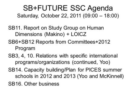 SB+FUTURE SSC Agenda Saturday, October 22, 2011 (09:00 – 18:00) SB11. Report on Study Group on Human Dimensions (Makino) + LOICZ SB6+SB12 Reports from.