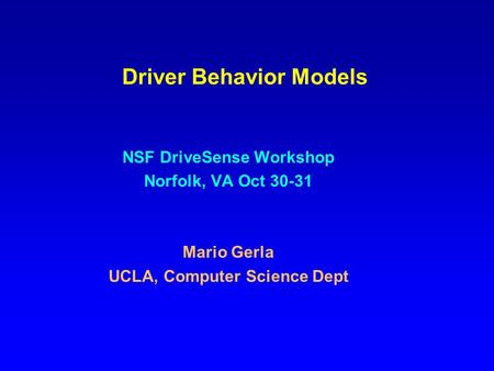 Driver Behavior Models NSF DriveSense Workshop Norfolk, VA Oct 30-31 Mario Gerla UCLA, Computer Science Dept.