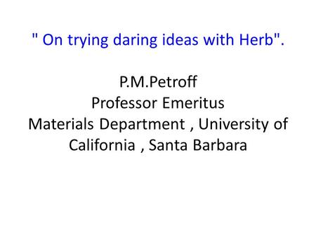  On trying daring ideas with Herb. P.M.Petroff Professor Emeritus Materials Department, University of California, Santa Barbara.
