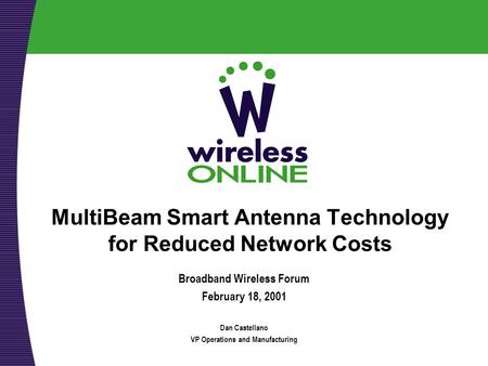 MultiBeam Smart Antenna Technology for Reduced Network Costs Broadband Wireless Forum February 18, 2001 Dan Castellano VP Operations and Manufacturing.