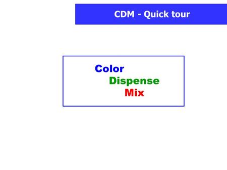 CDM - Quick tour Color Dispense Mix. CDM - Quick tour Welcome in the CDM Quick tour ! It presents you main functions and basic usage of the software.