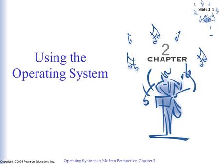 Slide 2-1 Copyright © 2004 Pearson Education, Inc. Operating Systems: A Modern Perspective, Chapter 2 Using the Operating System 2.