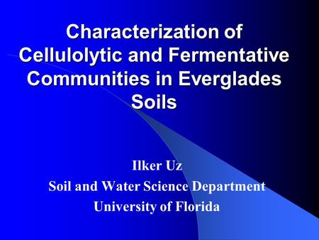 Characterization of Cellulolytic and Fermentative Communities in Everglades Soils Ilker Uz Soil and Water Science Department University of Florida.