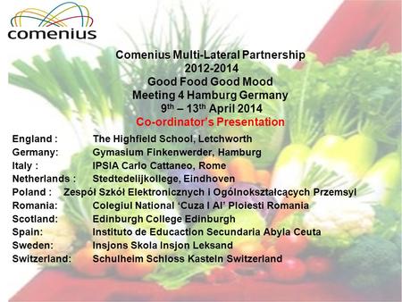 Comenius Multi-Lateral Partnership 2012-2014 Good Food Good Mood Meeting 4 Hamburg Germany 9 th – 13 th April 2014 Co-ordinator’s Presentation England.