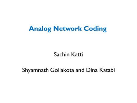 Analog Network Coding Sachin Katti Shyamnath Gollakota and Dina Katabi.
