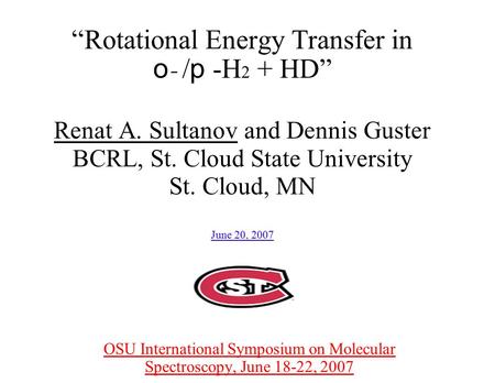 “Rotational Energy Transfer in o - / p -H 2 + HD” Renat A. Sultanov and Dennis Guster BCRL, St. Cloud State University St. Cloud, MN June 20, 2007 OSU.