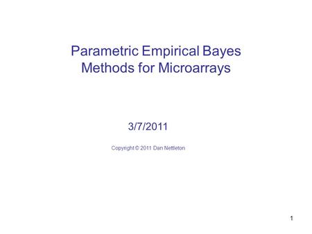 1 Parametric Empirical Bayes Methods for Microarrays 3/7/2011 Copyright © 2011 Dan Nettleton.