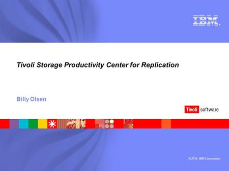© 2010 IBM Corporation ® Tivoli Storage Productivity Center for Replication Billy Olsen.