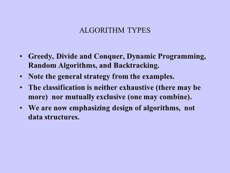 ALGORITHM TYPES Greedy, Divide and Conquer, Dynamic Programming, Random Algorithms, and Backtracking. Note the general strategy from the examples. The.