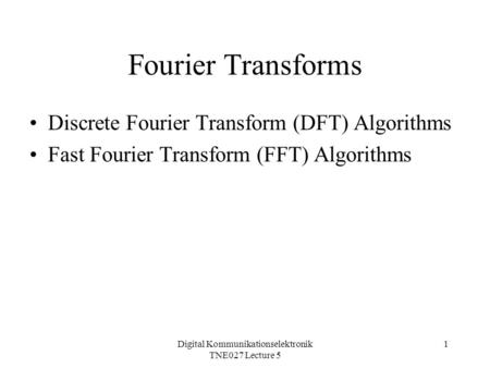 Digital Kommunikationselektronik TNE027 Lecture 5 1 Fourier Transforms Discrete Fourier Transform (DFT) Algorithms Fast Fourier Transform (FFT) Algorithms.