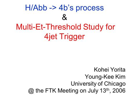 H/Abb -> 4b’s process & Multi-Et-Threshold Study for 4jet Trigger Kohei Yorita Young-Kee Kim University of the FTK Meeting on July 13 th, 2006.