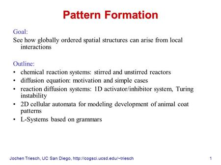 Jochen Triesch, UC San Diego,  1 Pattern Formation Goal: See how globally ordered spatial structures can arise from local.