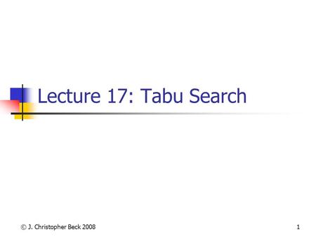 © J. Christopher Beck 20081 Lecture 17: Tabu Search.
