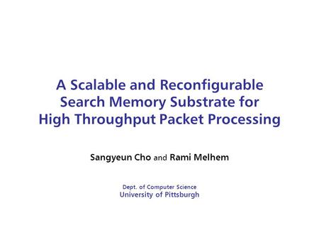 A Scalable and Reconfigurable Search Memory Substrate for High Throughput Packet Processing Sangyeun Cho and Rami Melhem Dept. of Computer Science University.