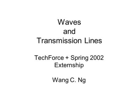 Waves and Transmission Lines TechForce + Spring 2002 Externship Wang C. Ng.